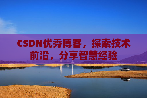 CSDN优秀博客，探索技术前沿，分享智慧经验